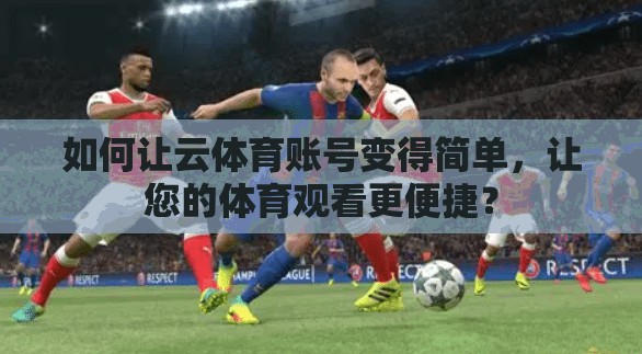 如何让云体育账号变得简单，让您的体育观看更便捷？
