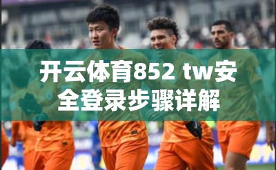 开云体育852 tw安全登录步骤详解