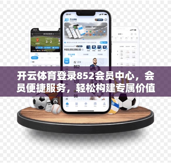 开云体育登录852会员中心，会员便捷服务，轻松构建专属价值
