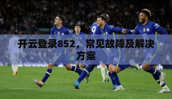 开云登录852，常见故障及解决方案