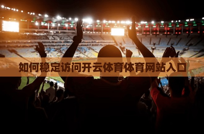 如何稳定访问开云体育体育网站入口