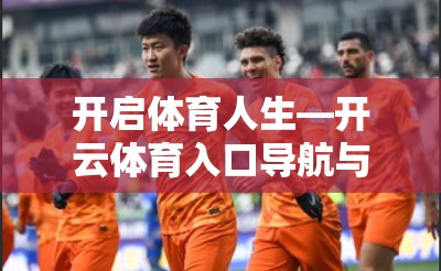 开启体育人生—开云体育入口导航与地址指南