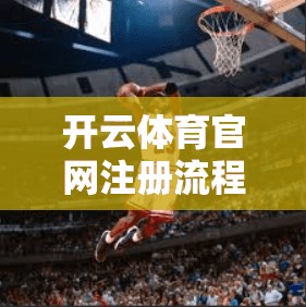 开云体育官网注册流程详解，一步到位，高效便捷