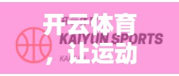 开云体育，让运动更轻松，更便捷！