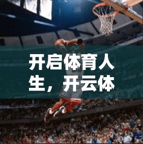 开启体育人生，开云体育体育网页版入口介绍与操作指南