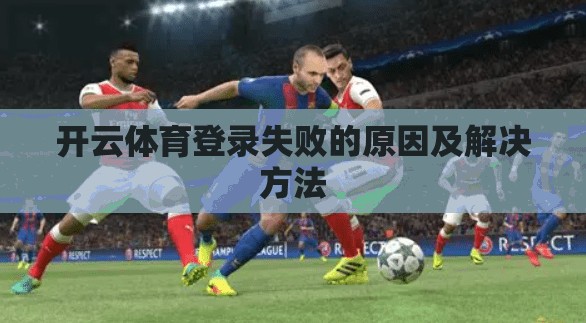 开云体育登录失败的原因及解决方法
