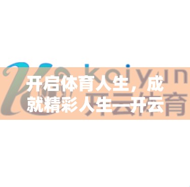 开启体育人生，成就精彩人生—开云体育网页版入口优惠活动全面开启