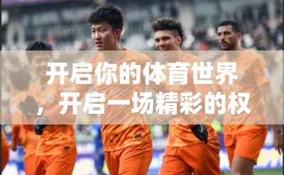 开启你的体育世界，开启一场精彩的权利回补之旅！