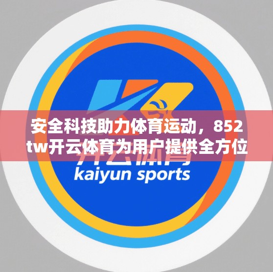 安全科技助力体育运动，852tw开云体育为用户提供全方位体育安全保障