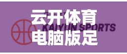 云开体育电脑版足球比赛直播实时观看