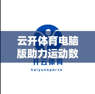 云开体育电脑版助力运动数据分析，实时精准掌握运动模式！