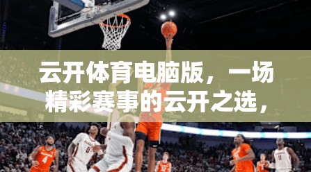 云开体育电脑版，一场精彩赛事的云开之选，让你的运动更精彩！