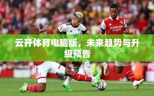 云开体育电脑版，未来趋势与升级预告