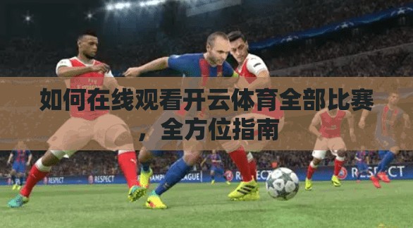 如何在线观看开云体育全部比赛，全方位指南