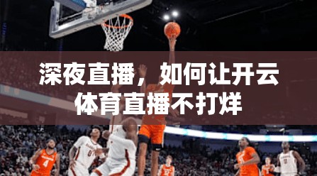 深夜直播，如何让开云体育直播不打烊