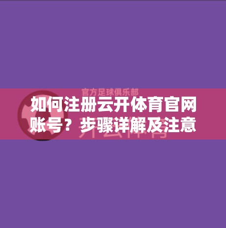 如何注册云开体育官网账号？步骤详解及注意事项