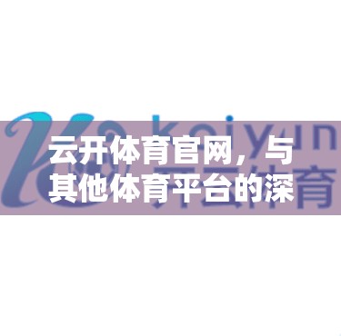 云开体育官网，与其他体育平台的深度区别与独特优势
