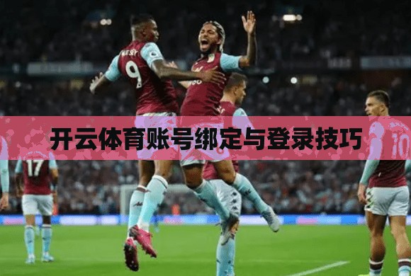 开云体育账号绑定与登录技巧