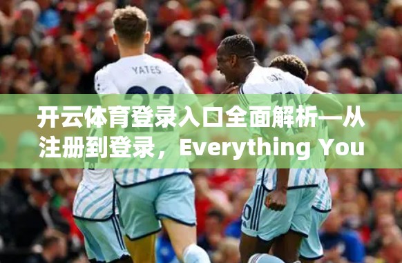 开云体育登录入口全面解析—从注册到登录，Everything You Need to Know