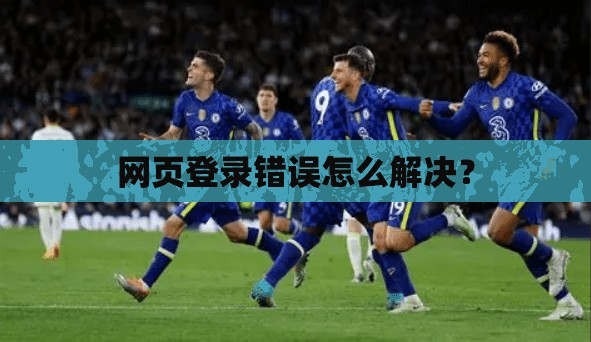 网页登录错误怎么解决？