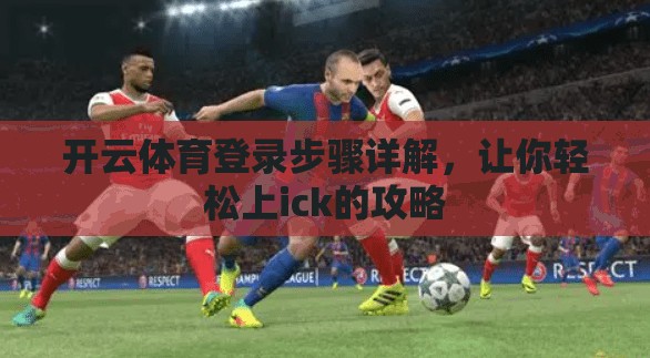 开云体育登录步骤详解，让你轻松上ick的攻略