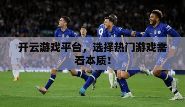 开云游戏平台，选择热门游戏需看本质！
