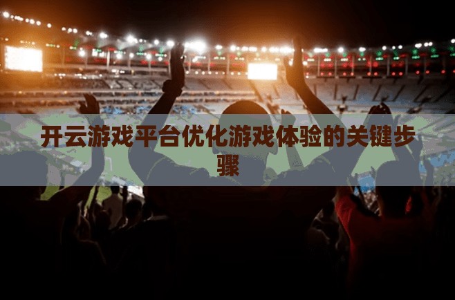开云游戏平台优化游戏体验的关键步骤