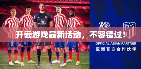 开云游戏最新活动，不容错过！