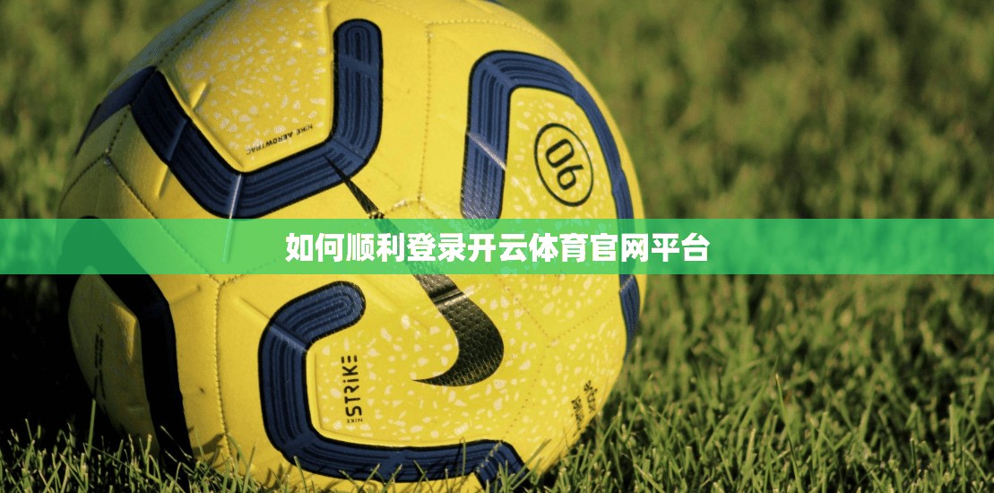 如何顺利登录开云体育官网平台