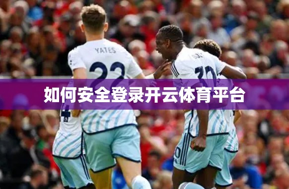 如何安全登录开云体育平台