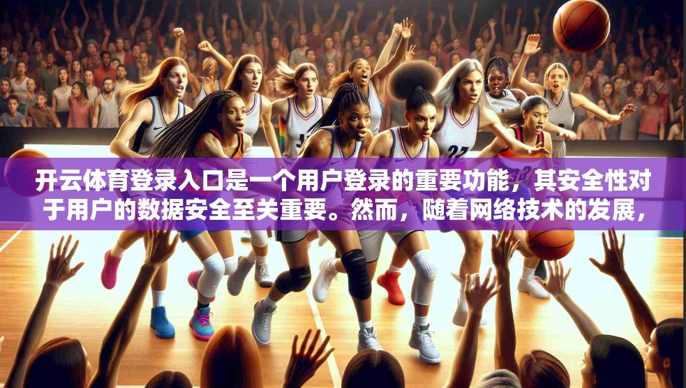 开云体育登录入口是一个用户登录的重要功能，其安全性对于用户的数据安全至关重要。然而，随着网络技术的发展，开云体育登录入口也面临着越来越多的技术问题。以下是一些常见的登录技术问题及其解决方案