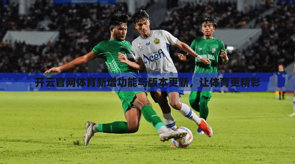 开云官网体育新增功能与版本更新，让体育更精彩