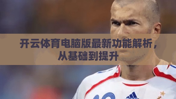 开云体育电脑版最新功能解析，从基础到提升
