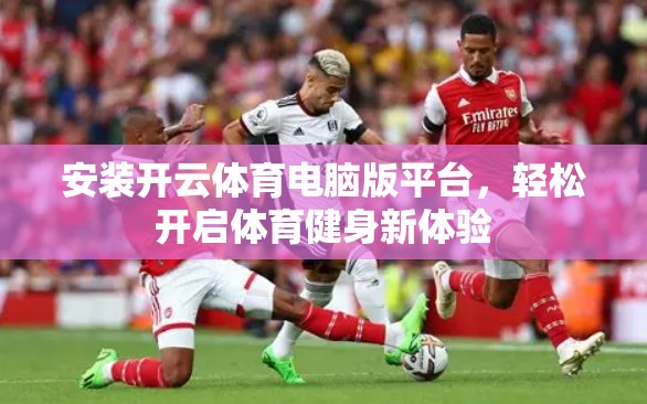 安装开云体育电脑版平台，轻松开启体育健身新体验