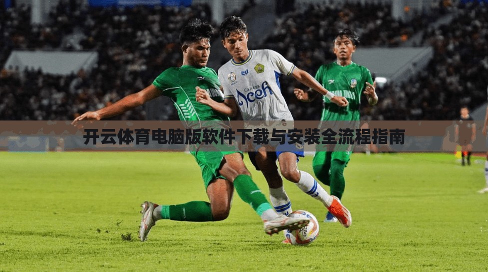 开云体育电脑版软件下载与安装全流程指南