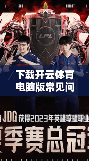 下载开云体育电脑版常见问题与解决方案，你一定能解决！