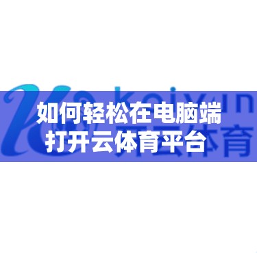 如何轻松在电脑端打开云体育平台 latest版