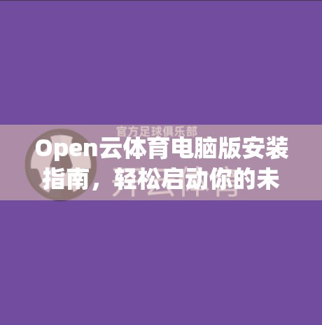 Open云体育电脑版安装指南，轻松启动你的未来！