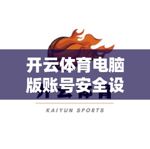 开云体育电脑版账号安全设置技巧