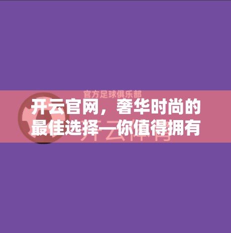 开云官网，奢华时尚的最佳选择—你值得拥有！