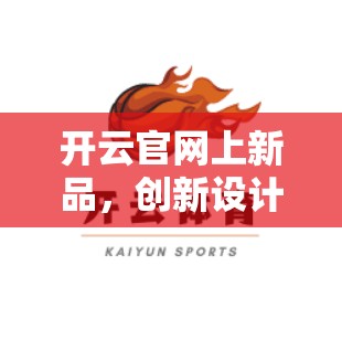 开云官网上新品，创新设计，品质保障，你所见就是你所想