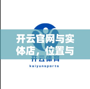 开云官网与实体店，位置与布局的对比与互补