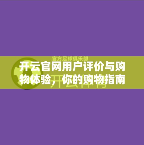 开云官网用户评价与购物体验，你的购物指南