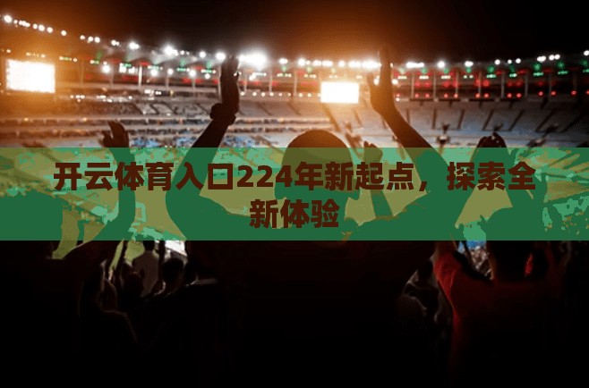 开云体育入口224年新起点，探索全新体验