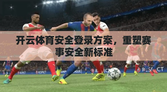开云体育安全登录方案，重塑赛事安全新标准