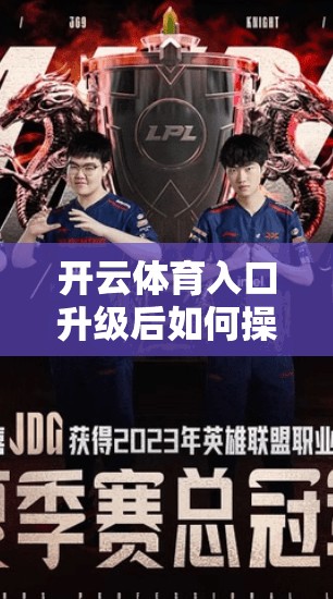 开云体育入口升级后如何操作？职场小白也能轻松上手