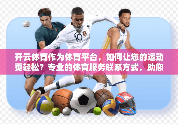 开云体育作为体育平台，如何让您的运动更轻松？专业的体育服务联系方式，助您轻松参与运动