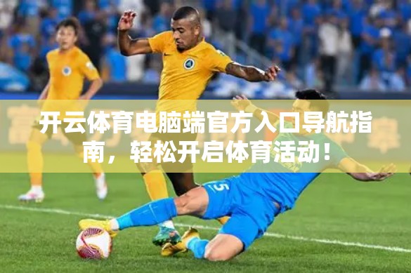 开云体育电脑端官方入口导航指南，轻松开启体育活动！