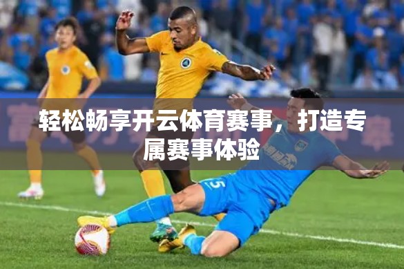轻松畅享开云体育赛事，打造专属赛事体验