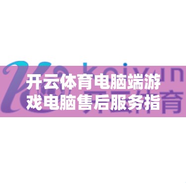 开云体育电脑端游戏电脑售后服务指南，保障您的游戏体验